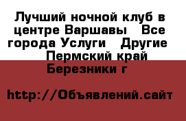 Лучший ночной клуб в центре Варшавы - Все города Услуги » Другие   . Пермский край,Березники г.